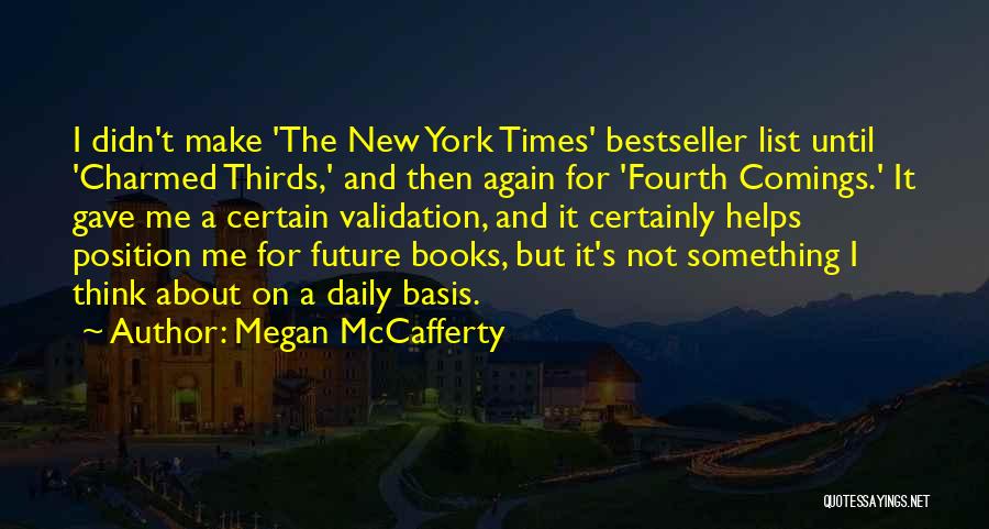 Megan McCafferty Quotes: I Didn't Make 'the New York Times' Bestseller List Until 'charmed Thirds,' And Then Again For 'fourth Comings.' It Gave