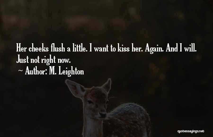 M. Leighton Quotes: Her Cheeks Flush A Little. I Want To Kiss Her. Again. And I Will. Just Not Right Now.