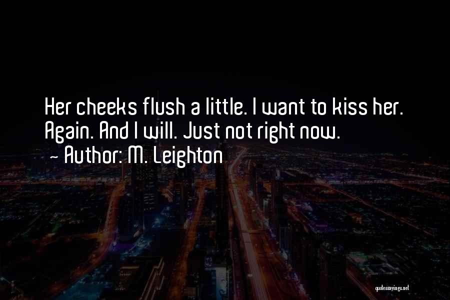 M. Leighton Quotes: Her Cheeks Flush A Little. I Want To Kiss Her. Again. And I Will. Just Not Right Now.