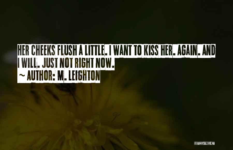 M. Leighton Quotes: Her Cheeks Flush A Little. I Want To Kiss Her. Again. And I Will. Just Not Right Now.