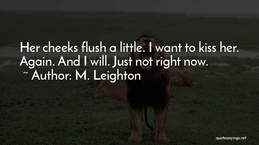 M. Leighton Quotes: Her Cheeks Flush A Little. I Want To Kiss Her. Again. And I Will. Just Not Right Now.