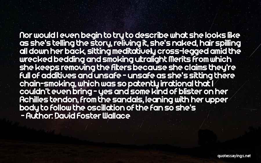 David Foster Wallace Quotes: Nor Would I Even Begin To Try To Describe What She Looks Like As She's Telling The Story, Reliving It,