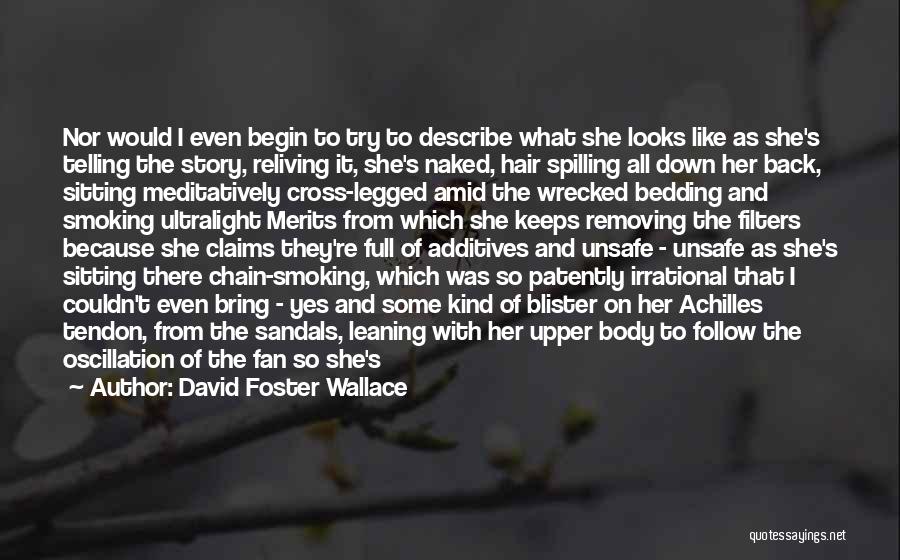 David Foster Wallace Quotes: Nor Would I Even Begin To Try To Describe What She Looks Like As She's Telling The Story, Reliving It,