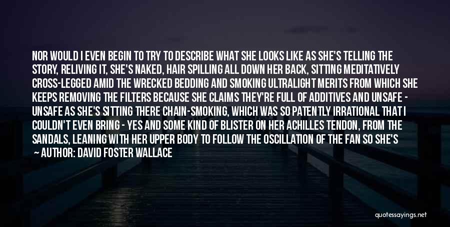 David Foster Wallace Quotes: Nor Would I Even Begin To Try To Describe What She Looks Like As She's Telling The Story, Reliving It,