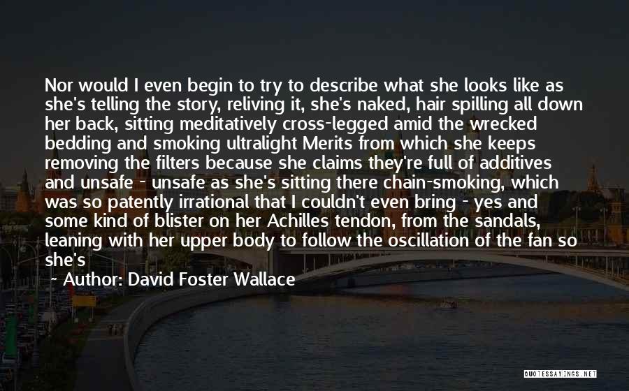 David Foster Wallace Quotes: Nor Would I Even Begin To Try To Describe What She Looks Like As She's Telling The Story, Reliving It,