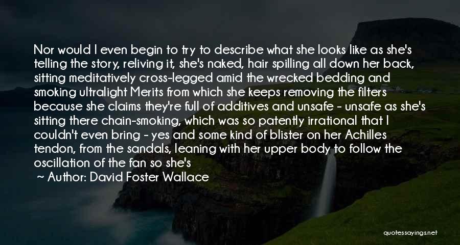 David Foster Wallace Quotes: Nor Would I Even Begin To Try To Describe What She Looks Like As She's Telling The Story, Reliving It,