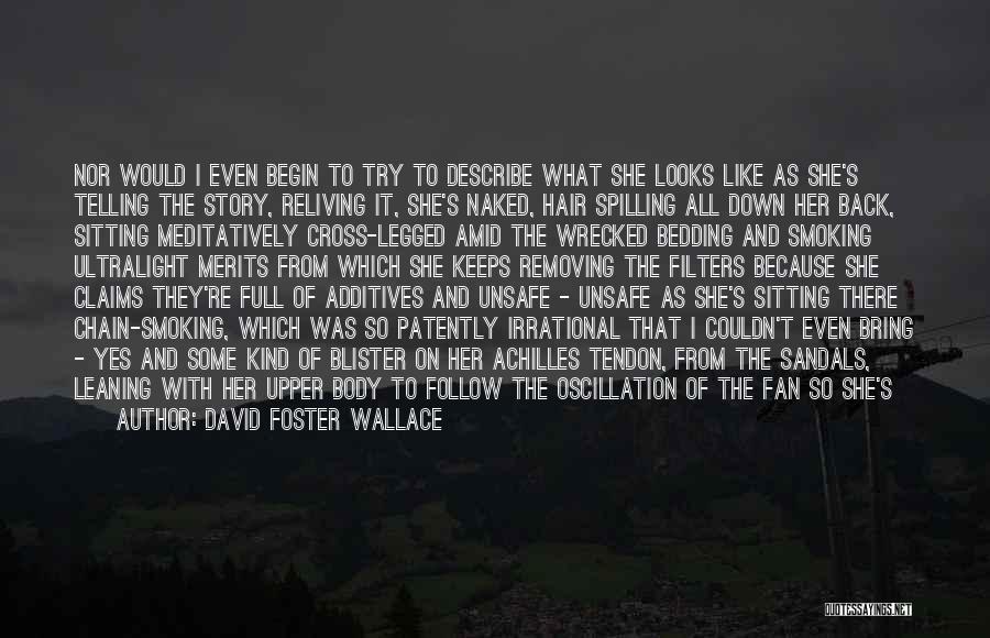 David Foster Wallace Quotes: Nor Would I Even Begin To Try To Describe What She Looks Like As She's Telling The Story, Reliving It,