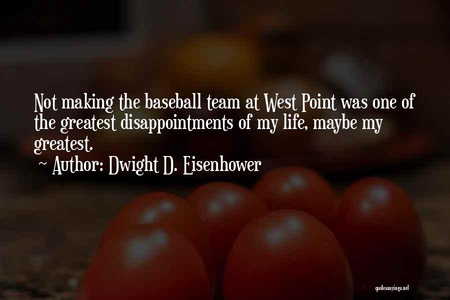 Dwight D. Eisenhower Quotes: Not Making The Baseball Team At West Point Was One Of The Greatest Disappointments Of My Life, Maybe My Greatest.