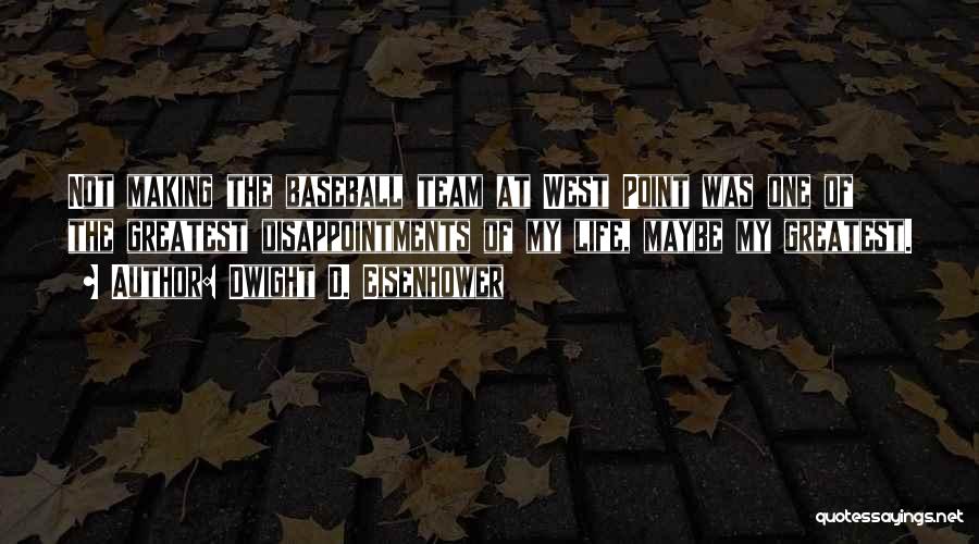 Dwight D. Eisenhower Quotes: Not Making The Baseball Team At West Point Was One Of The Greatest Disappointments Of My Life, Maybe My Greatest.