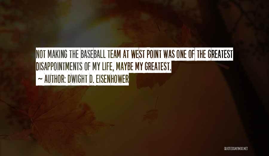 Dwight D. Eisenhower Quotes: Not Making The Baseball Team At West Point Was One Of The Greatest Disappointments Of My Life, Maybe My Greatest.