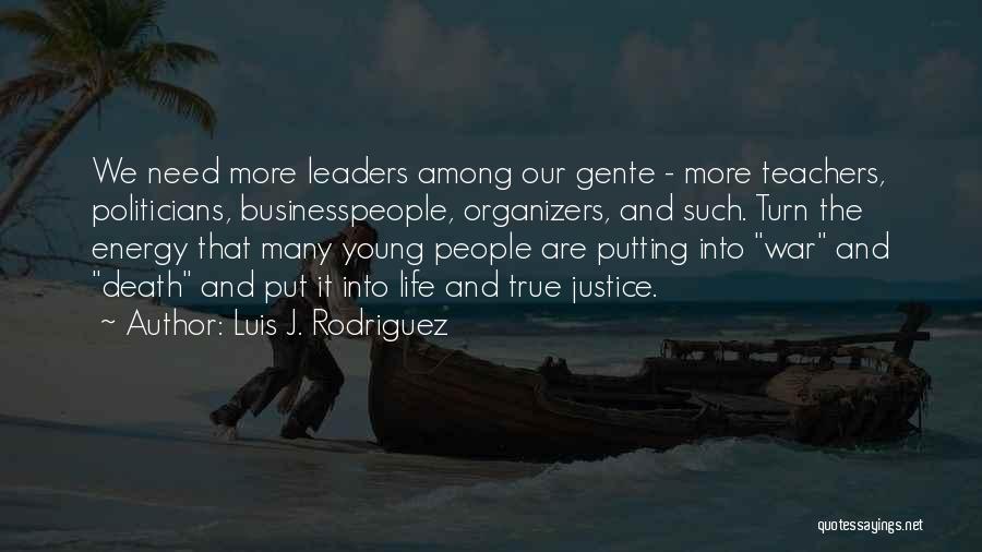 Luis J. Rodriguez Quotes: We Need More Leaders Among Our Gente - More Teachers, Politicians, Businesspeople, Organizers, And Such. Turn The Energy That Many