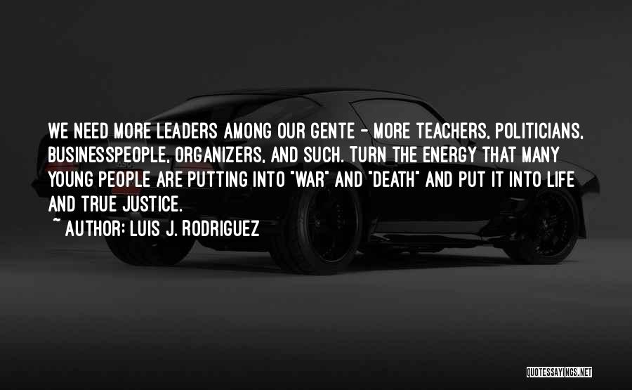 Luis J. Rodriguez Quotes: We Need More Leaders Among Our Gente - More Teachers, Politicians, Businesspeople, Organizers, And Such. Turn The Energy That Many