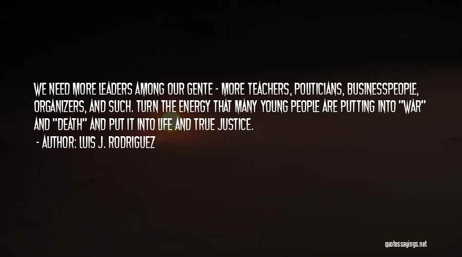 Luis J. Rodriguez Quotes: We Need More Leaders Among Our Gente - More Teachers, Politicians, Businesspeople, Organizers, And Such. Turn The Energy That Many