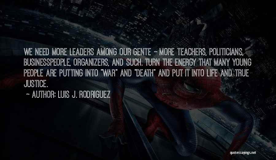 Luis J. Rodriguez Quotes: We Need More Leaders Among Our Gente - More Teachers, Politicians, Businesspeople, Organizers, And Such. Turn The Energy That Many