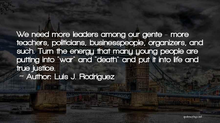 Luis J. Rodriguez Quotes: We Need More Leaders Among Our Gente - More Teachers, Politicians, Businesspeople, Organizers, And Such. Turn The Energy That Many