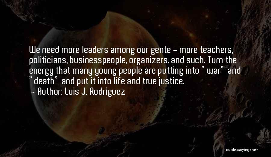 Luis J. Rodriguez Quotes: We Need More Leaders Among Our Gente - More Teachers, Politicians, Businesspeople, Organizers, And Such. Turn The Energy That Many