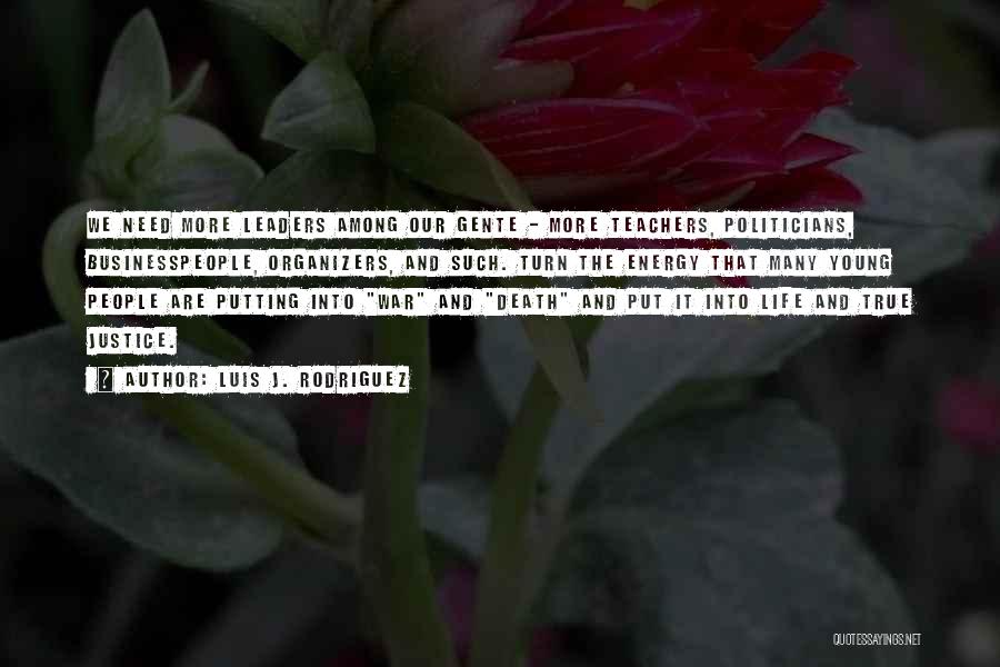 Luis J. Rodriguez Quotes: We Need More Leaders Among Our Gente - More Teachers, Politicians, Businesspeople, Organizers, And Such. Turn The Energy That Many