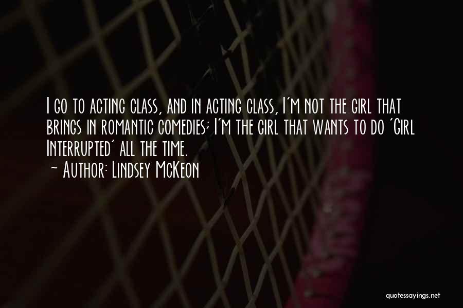 Lindsey McKeon Quotes: I Go To Acting Class, And In Acting Class, I'm Not The Girl That Brings In Romantic Comedies; I'm The