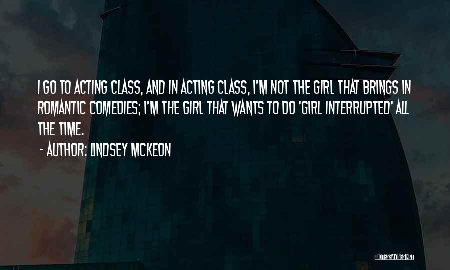 Lindsey McKeon Quotes: I Go To Acting Class, And In Acting Class, I'm Not The Girl That Brings In Romantic Comedies; I'm The