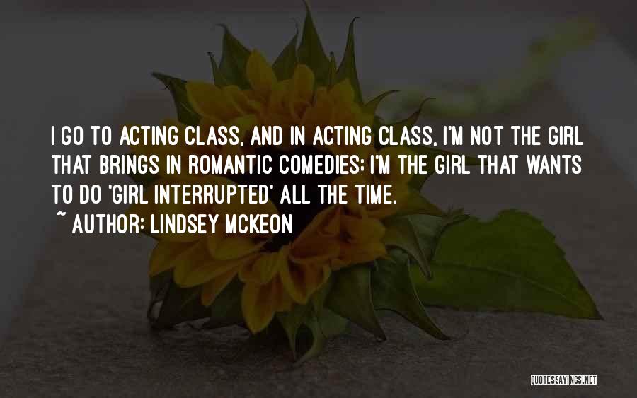 Lindsey McKeon Quotes: I Go To Acting Class, And In Acting Class, I'm Not The Girl That Brings In Romantic Comedies; I'm The