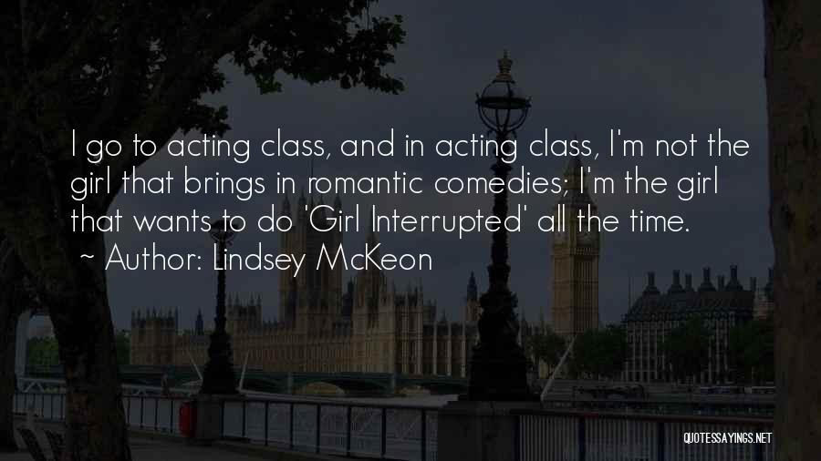 Lindsey McKeon Quotes: I Go To Acting Class, And In Acting Class, I'm Not The Girl That Brings In Romantic Comedies; I'm The