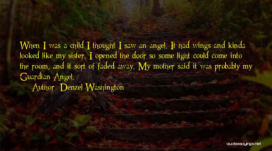 Denzel Washington Quotes: When I Was A Child I Thought I Saw An Angel. It Had Wings And Kinda Looked Like My Sister.