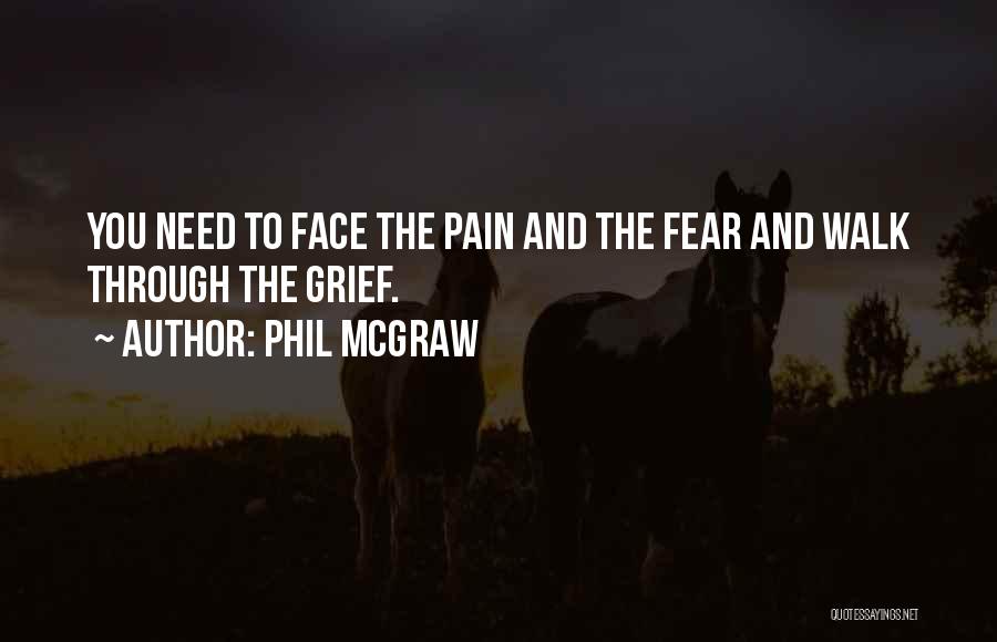 Phil McGraw Quotes: You Need To Face The Pain And The Fear And Walk Through The Grief.