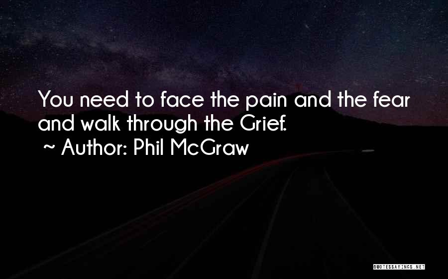 Phil McGraw Quotes: You Need To Face The Pain And The Fear And Walk Through The Grief.