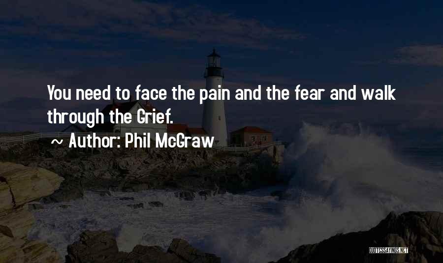 Phil McGraw Quotes: You Need To Face The Pain And The Fear And Walk Through The Grief.