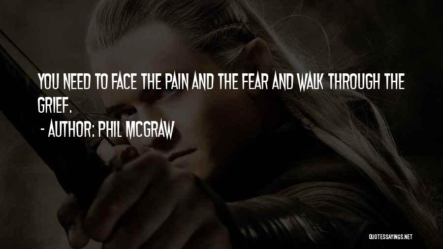 Phil McGraw Quotes: You Need To Face The Pain And The Fear And Walk Through The Grief.