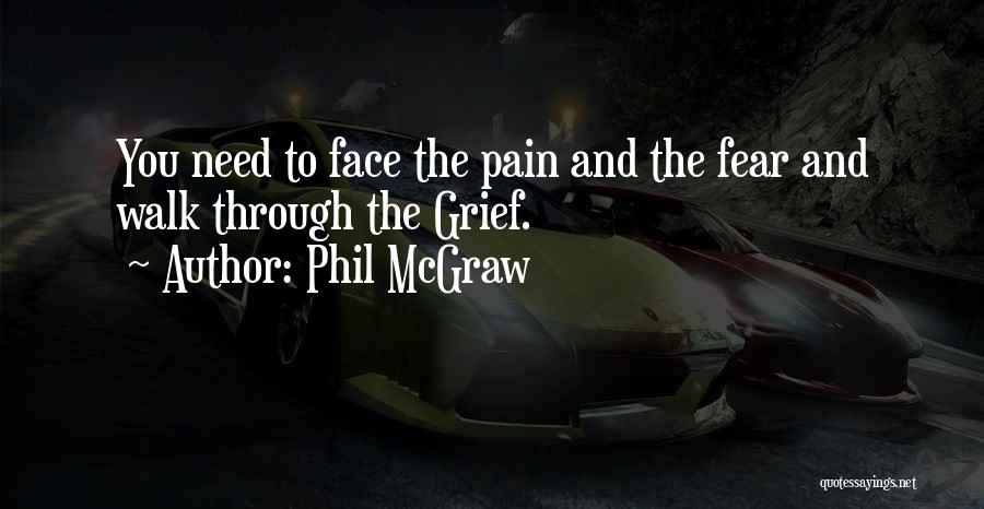 Phil McGraw Quotes: You Need To Face The Pain And The Fear And Walk Through The Grief.