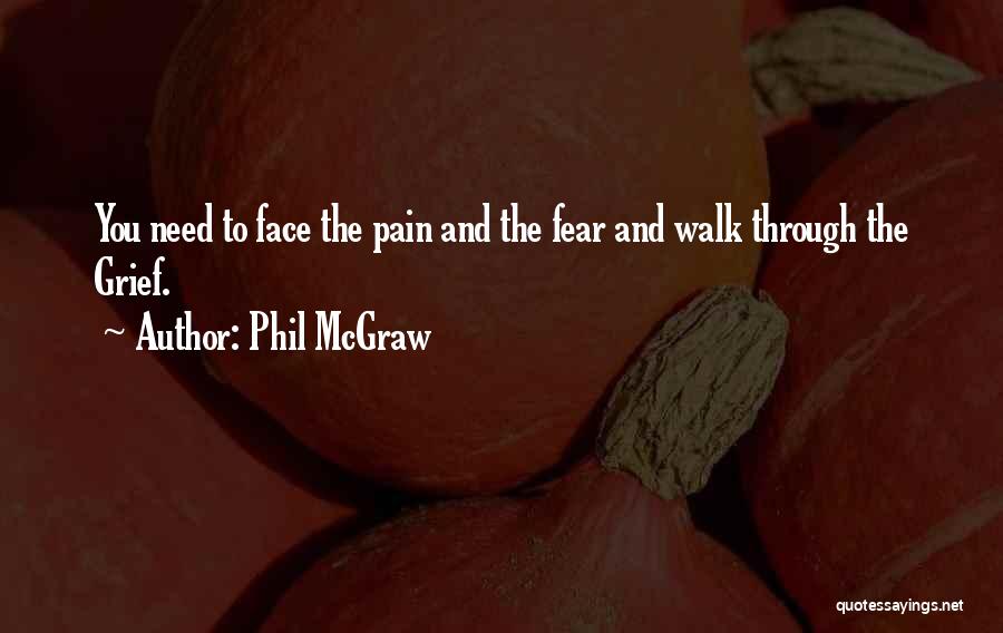 Phil McGraw Quotes: You Need To Face The Pain And The Fear And Walk Through The Grief.