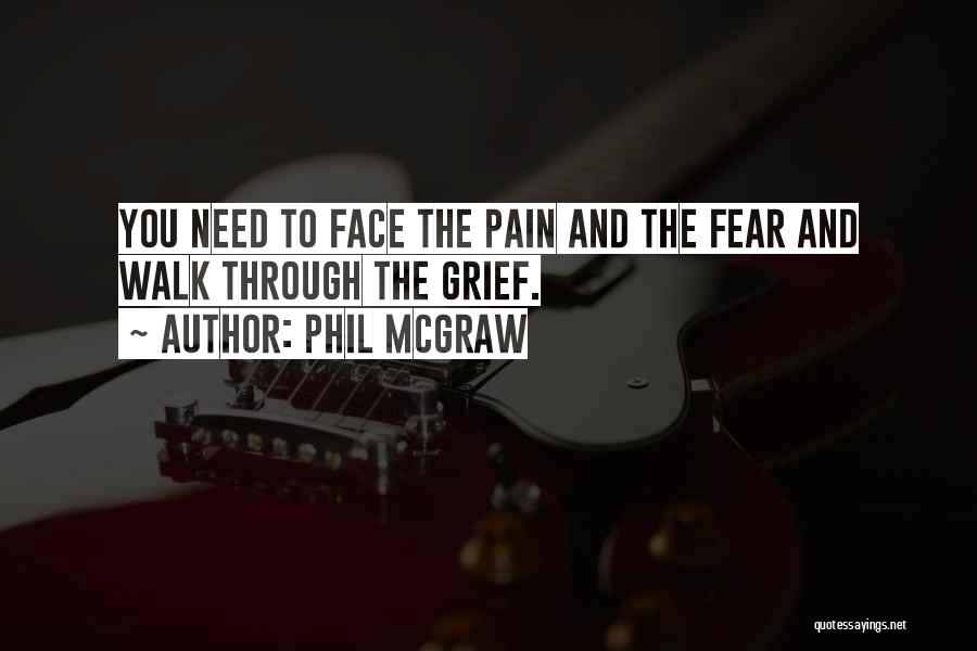 Phil McGraw Quotes: You Need To Face The Pain And The Fear And Walk Through The Grief.