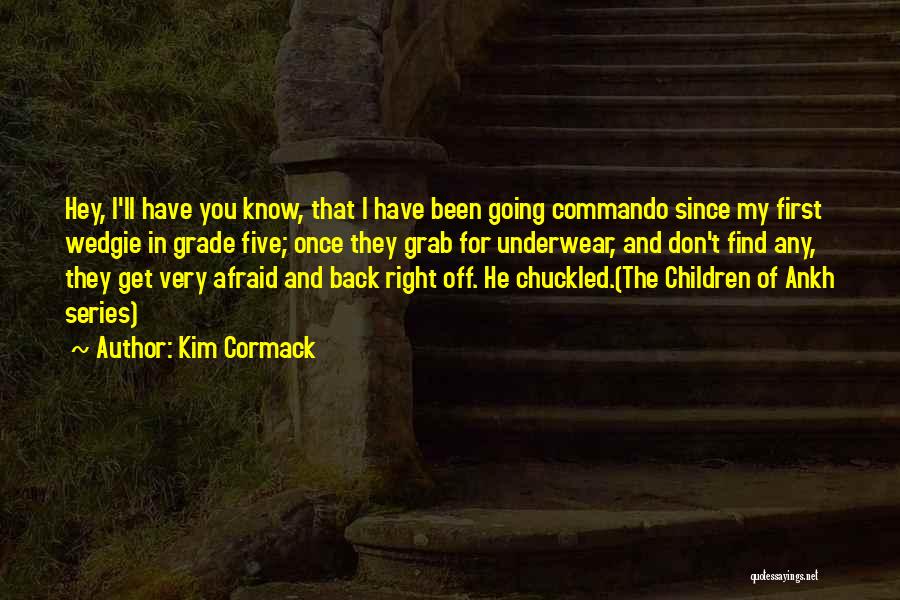Kim Cormack Quotes: Hey, I'll Have You Know, That I Have Been Going Commando Since My First Wedgie In Grade Five; Once They