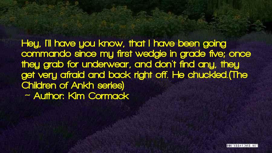 Kim Cormack Quotes: Hey, I'll Have You Know, That I Have Been Going Commando Since My First Wedgie In Grade Five; Once They