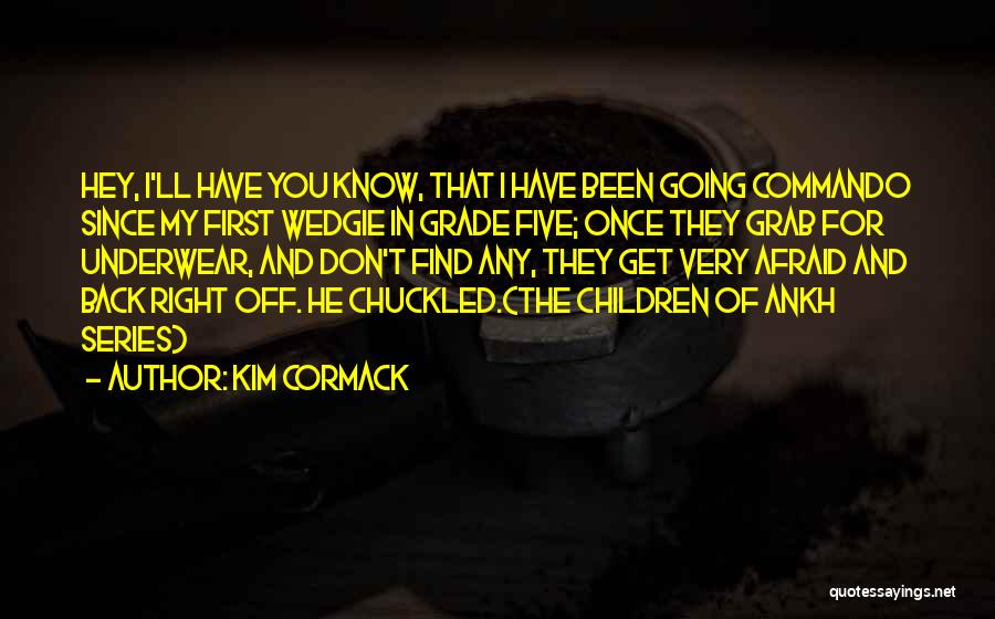 Kim Cormack Quotes: Hey, I'll Have You Know, That I Have Been Going Commando Since My First Wedgie In Grade Five; Once They