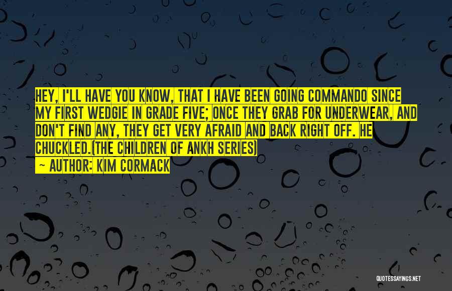 Kim Cormack Quotes: Hey, I'll Have You Know, That I Have Been Going Commando Since My First Wedgie In Grade Five; Once They