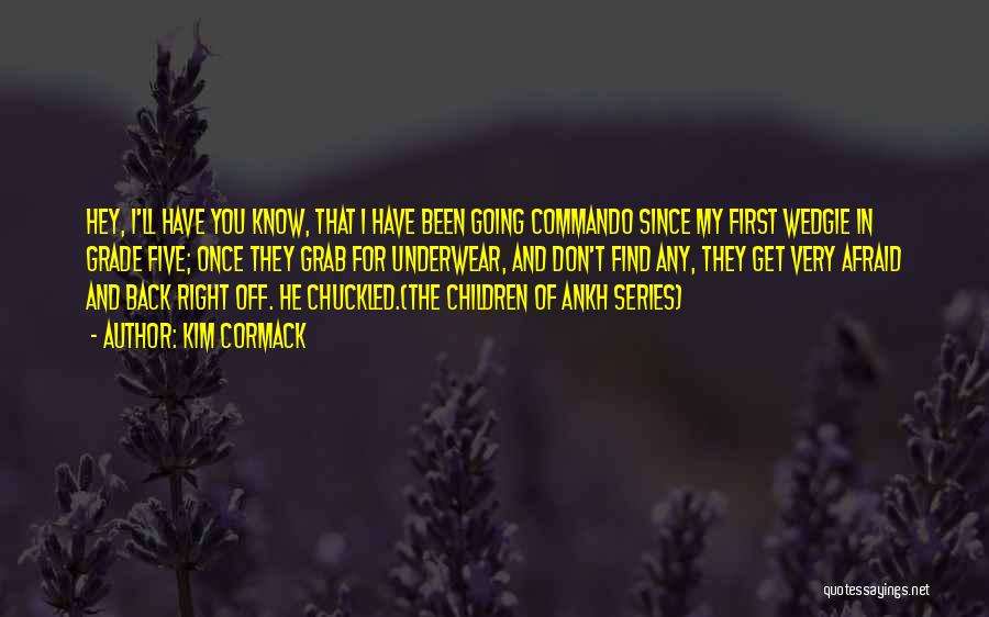 Kim Cormack Quotes: Hey, I'll Have You Know, That I Have Been Going Commando Since My First Wedgie In Grade Five; Once They