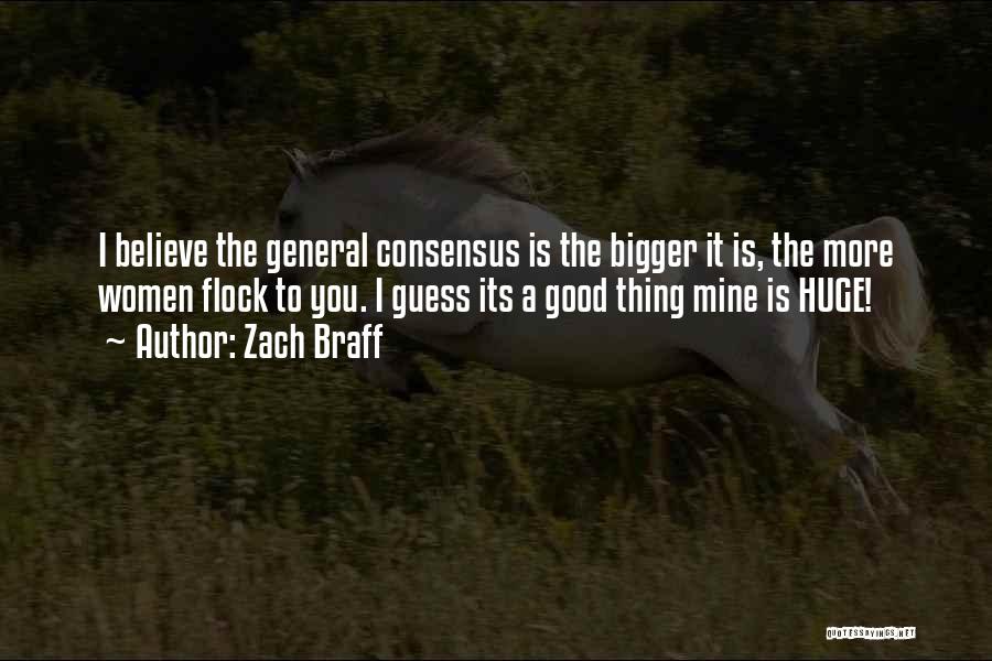 Zach Braff Quotes: I Believe The General Consensus Is The Bigger It Is, The More Women Flock To You. I Guess Its A