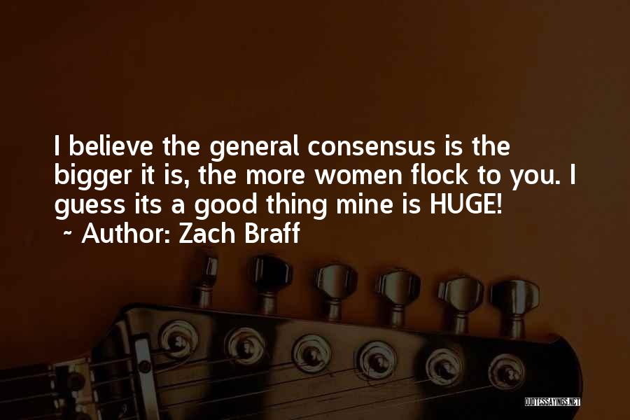Zach Braff Quotes: I Believe The General Consensus Is The Bigger It Is, The More Women Flock To You. I Guess Its A