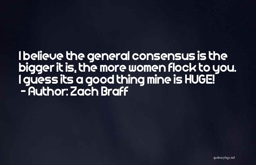 Zach Braff Quotes: I Believe The General Consensus Is The Bigger It Is, The More Women Flock To You. I Guess Its A