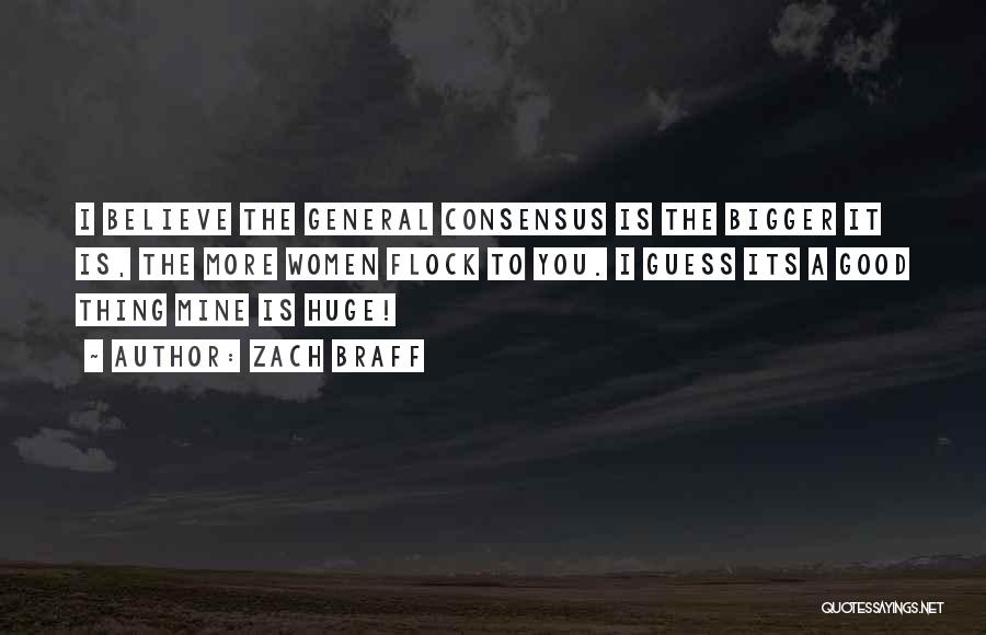 Zach Braff Quotes: I Believe The General Consensus Is The Bigger It Is, The More Women Flock To You. I Guess Its A