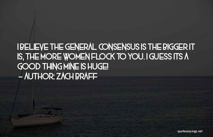 Zach Braff Quotes: I Believe The General Consensus Is The Bigger It Is, The More Women Flock To You. I Guess Its A