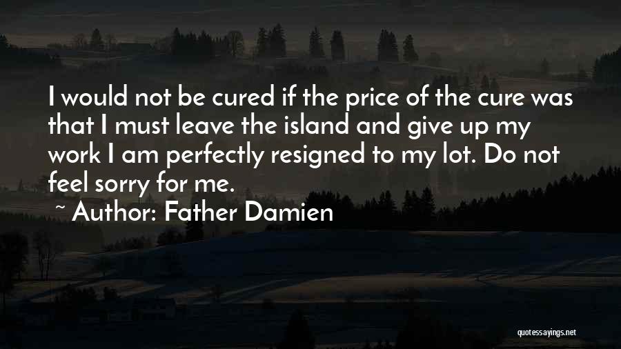 Father Damien Quotes: I Would Not Be Cured If The Price Of The Cure Was That I Must Leave The Island And Give