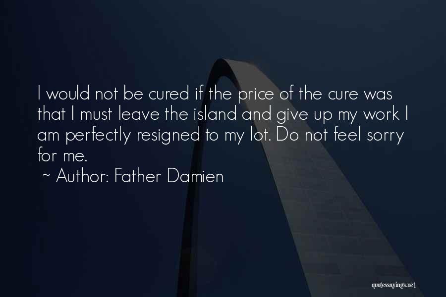 Father Damien Quotes: I Would Not Be Cured If The Price Of The Cure Was That I Must Leave The Island And Give