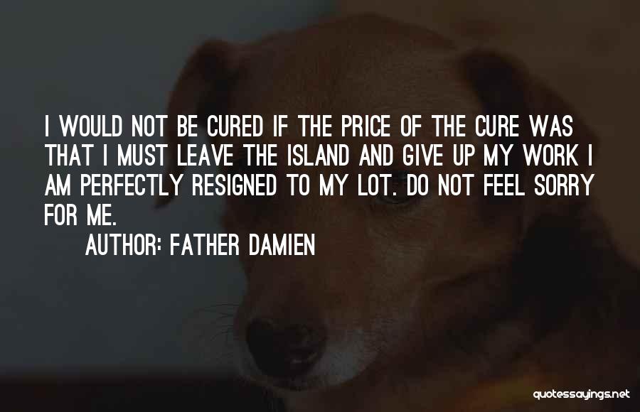 Father Damien Quotes: I Would Not Be Cured If The Price Of The Cure Was That I Must Leave The Island And Give