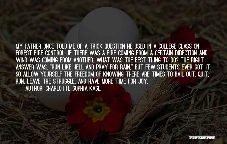 Charlotte Sophia Kasl Quotes: My Father Once Told Me Of A Trick Question He Used In A College Class On Forest Fire Control. If