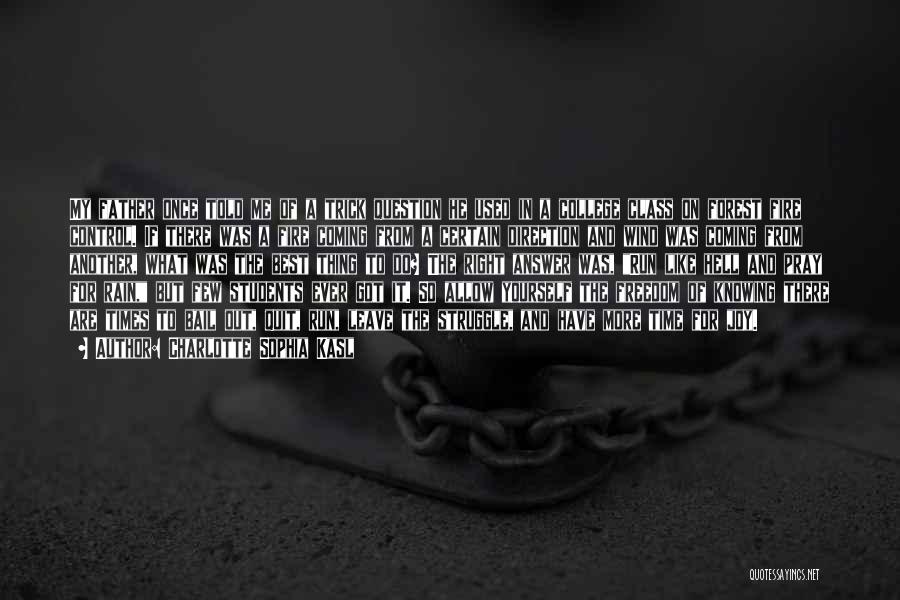 Charlotte Sophia Kasl Quotes: My Father Once Told Me Of A Trick Question He Used In A College Class On Forest Fire Control. If