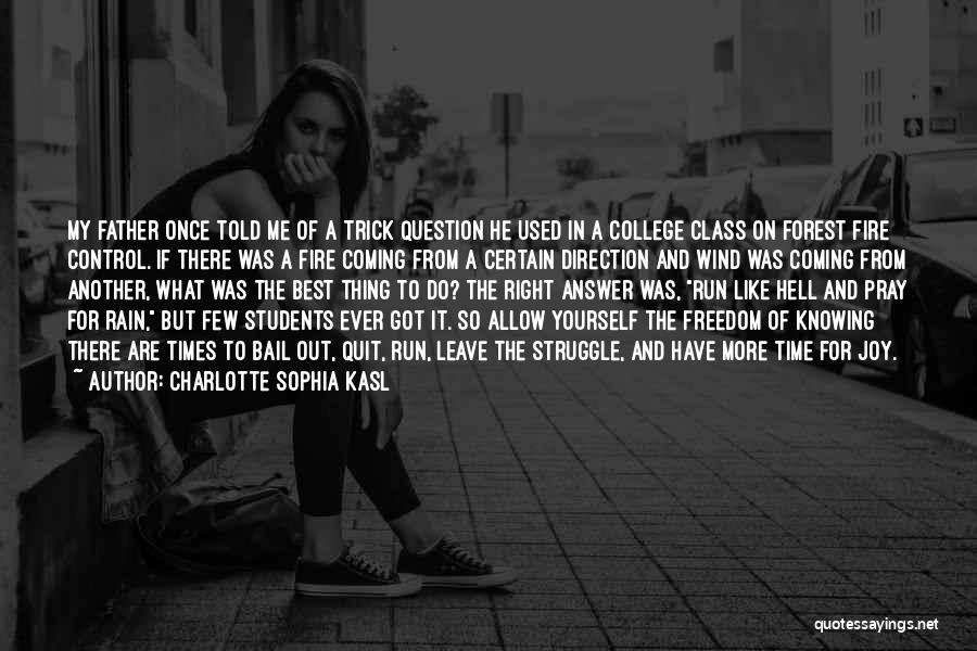 Charlotte Sophia Kasl Quotes: My Father Once Told Me Of A Trick Question He Used In A College Class On Forest Fire Control. If