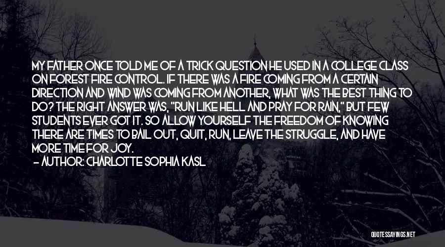 Charlotte Sophia Kasl Quotes: My Father Once Told Me Of A Trick Question He Used In A College Class On Forest Fire Control. If